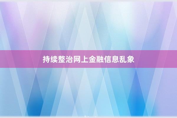持续整治网上金融信息乱象