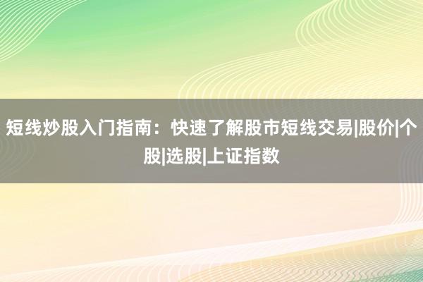 短线炒股入门指南：快速了解股市短线交易|股价|个股|选股|上证指数