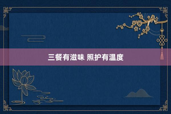 三餐有滋味 照护有温度