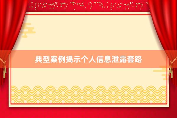 典型案例揭示个人信息泄露套路