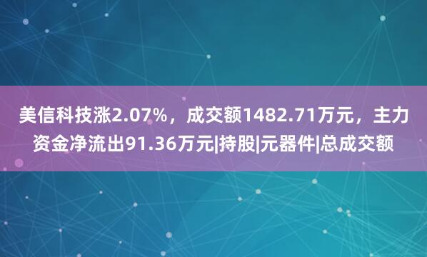 美信科技涨2.07%，成交额1482.71万元，主力资金净流出91.36万元|持股|元器件|总成交额