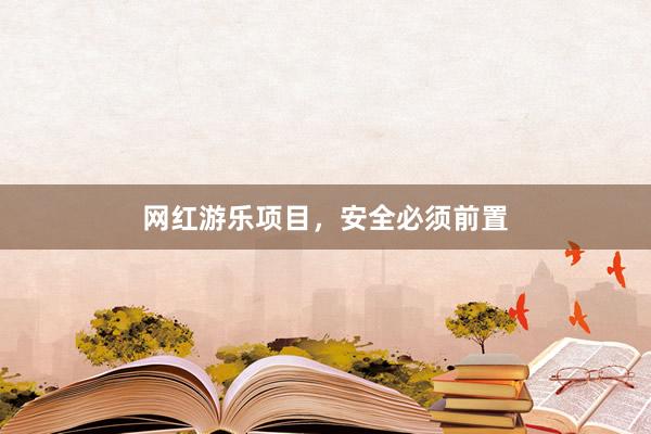 网红游乐项目，安全必须前置