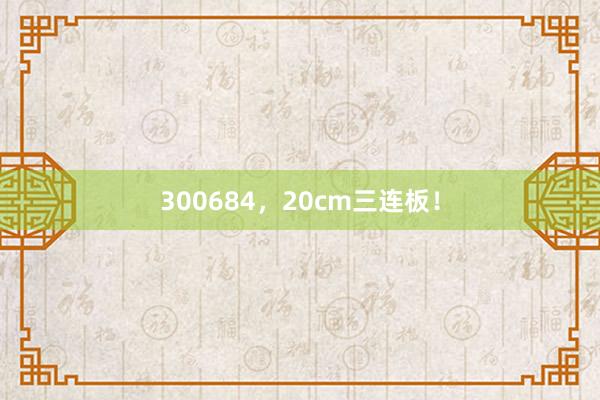 300684，20cm三连板！