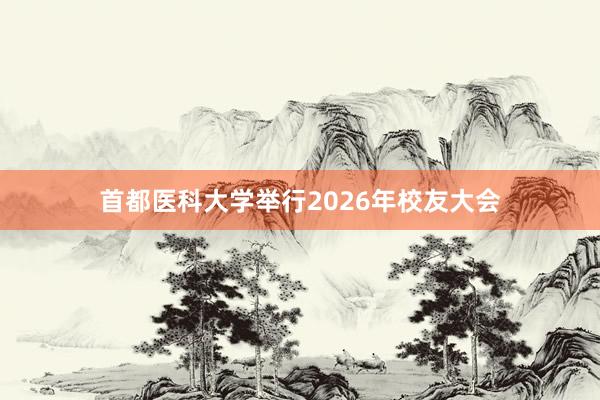 首都医科大学举行2026年校友大会