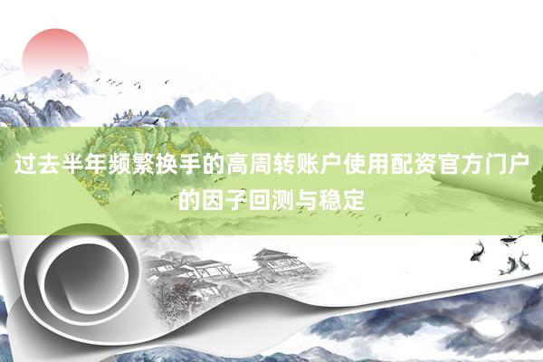 过去半年频繁换手的高周转账户使用配资官方门户的因子回测与稳定