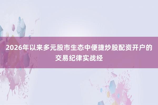 2026年以来多元股市生态中便捷炒股配资开户的交易纪律实战经