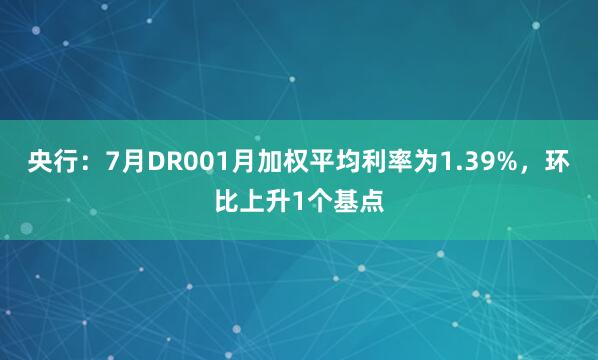 央行：7月DR001月加权平均利率为1.39%，环比上升1个基点