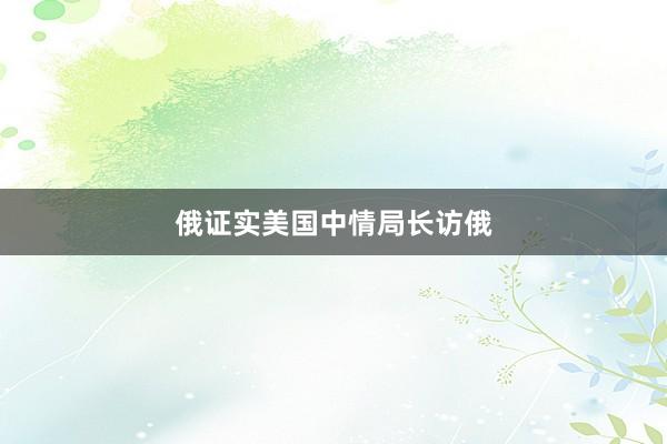 俄证实美国中情局长访俄