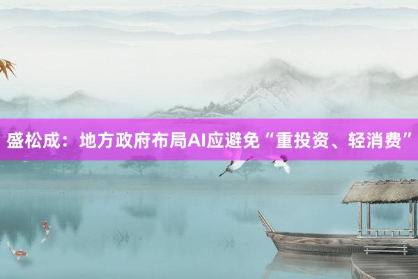 盛松成：地方政府布局AI应避免“重投资、轻消费”